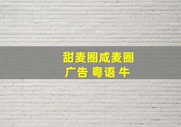 甜麦圈咸麦圈广告 粤语 牛